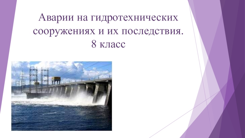 Презентация Аварии на гидротехнических сооружениях и их последствия. 8 класс