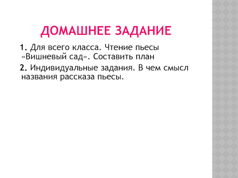 Домашнее задание 1. Для всего класса. Чтение пьесы «Вишневый сад». Составить план 2. Индивидуальные задания. В чем