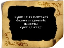 Мүмкіндігі шектеулі балаға әлеуметтік көмектің мүмкіндіктері
