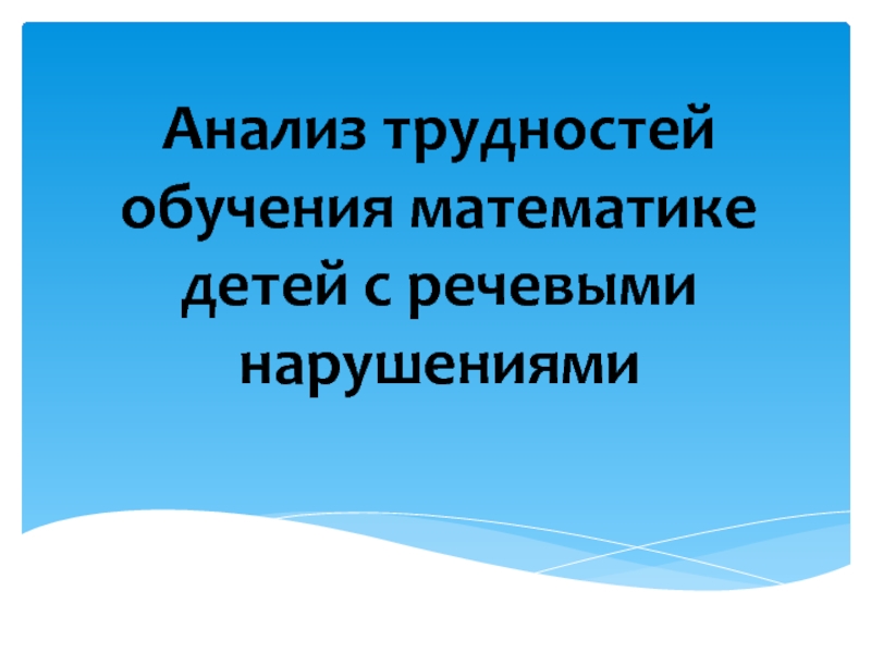 Презентация Анализ трудностей обучения математике детей с речевыми нарушениями