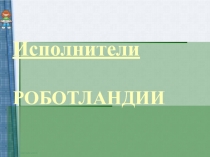 Исполнители РОБОТЛАНДИИ