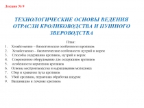 Лекция № 9
ТЕХНОЛОГИЧЕСКИЕ ОСНОВЫ ВЕДЕНИЯ ОТРАСЛИ КРОЛИКОВОДСТВА И ПУШНОГО