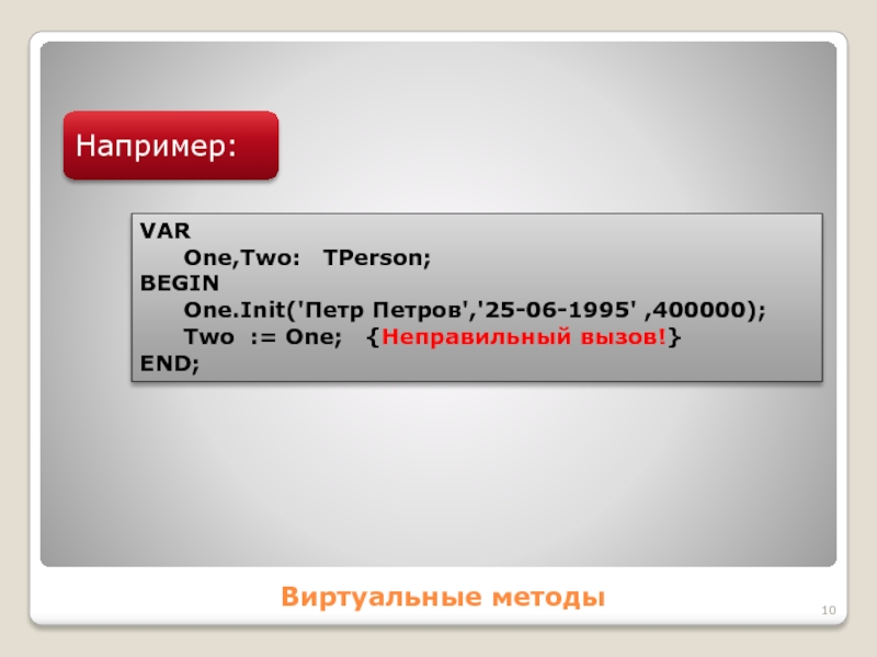 Виртуальные методыНапример:VAR	One,Two:  TPerson; BEGIN	One.Init('Петр Петров','25-06-1995' ,400000);	Two := One;  {Неправильный вызов!} END;