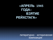 Литературно- историческая композиция АПРЕЛЬ 1945 ГОДА