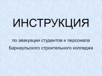 ИНСТРУКЦИЯ
по эвакуации студентов и персонала
Барнаульского строительного