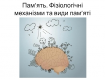 П ам ’ ять. Фізіологічні механізми та види пам ’ яті