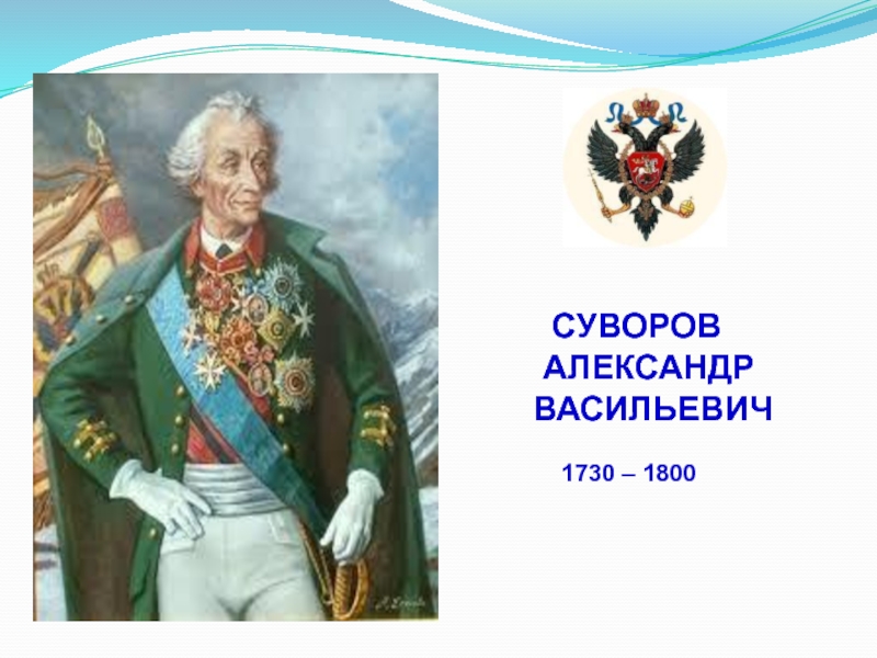 СУВОРОВ
АЛЕКСАНДР
ВАСИЛЬЕВИЧ
1730 – 1800