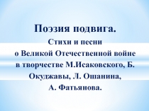 Стихи и песни о Великой Отечественной войне в творчестве М.Исаковского, Б.Окуджавы Л. Ошанина  А. Фатьянова.