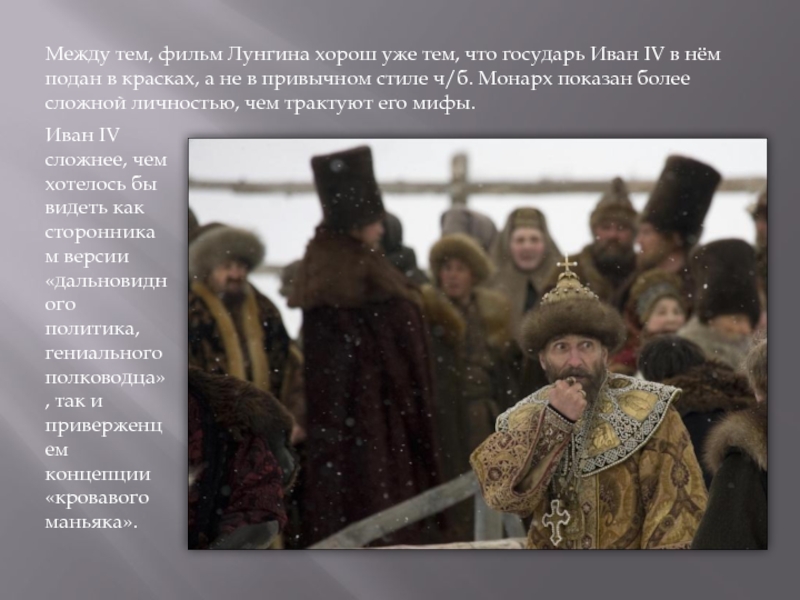 Между тем, фильм Лунгина хорош уже тем, что государь Иван IV в нём подан в красках, а