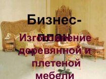 Бизнес-план
Изготовление деревянной и
плетеной мебели