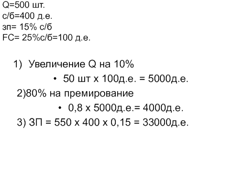 Задача
Планируется произвести 500 изделий.
Себестоимость одного изделия Q=500 шт. c/б=400 д.е. зп= 15% с/б FC= 25%с/б=100 д.е. Увеличение Q=500 шт. c/б=400 д.е. зп= 15% с/б FC= 25%с/б=100 д.е.  Увеличение Q на 10% 50 шт