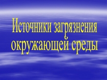 Источники загрязнения
окружающей среды