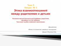 Тема 3 Лекция № 5 Этика взаимоотношений между родителями и детьми