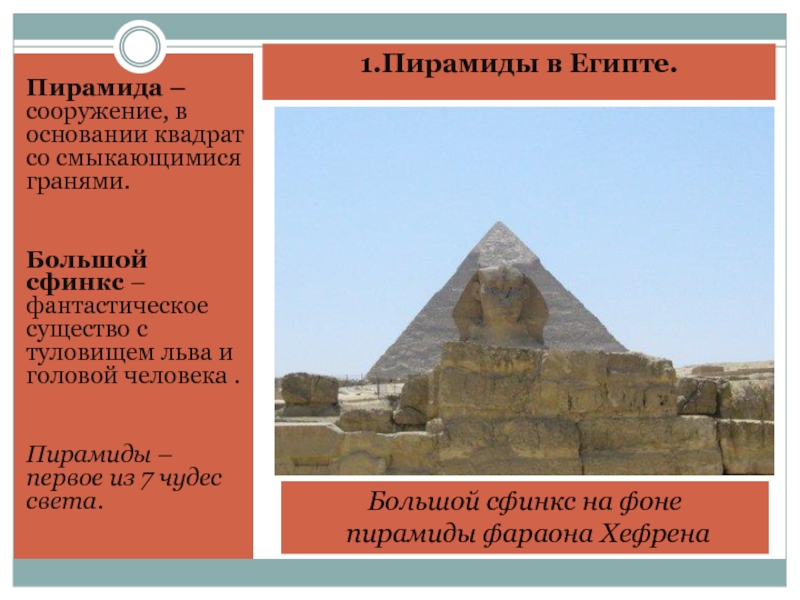 1.Пирамиды в Египте. Пирамида – сооружение, в основании квадрат со смыкающимися гранями.Большой сфинкс – фантастическое существо с