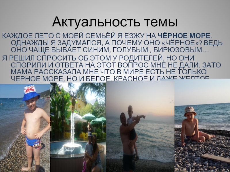 Актуальность темыкаждое лето с моей семьёй я езжу на Чёрное море. Однажды я задумался, а почему оно