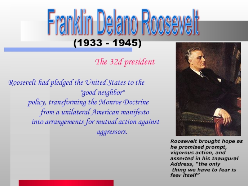 Franklin Delano Roosevelt(1933 - 1945)Roosevelt brought hope as he promised prompt, vigorous action, and asserted in his