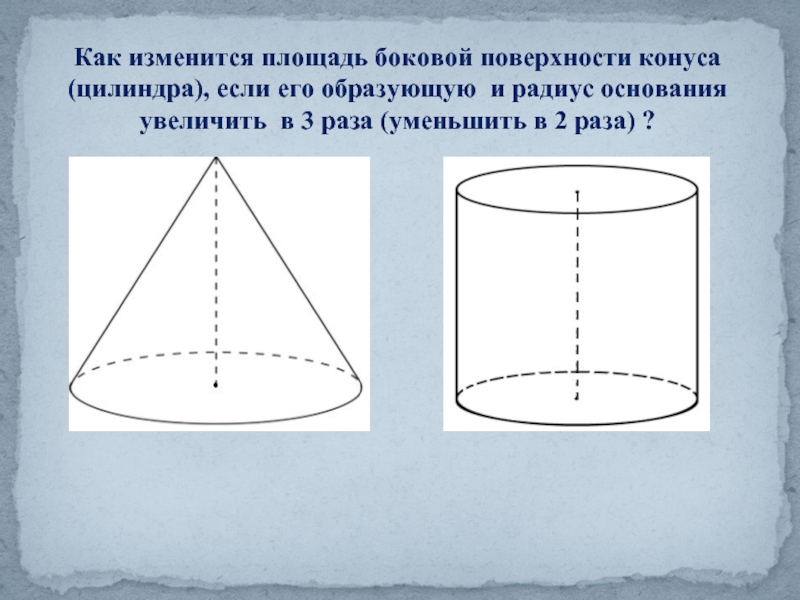 Как изменится площадь боковой поверхности конуса (цилиндра), если его образующую и радиус основания увеличить в 3 раза