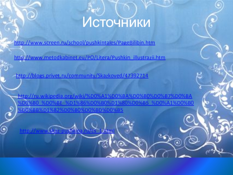 Источникиhttp://www.screen.ru/school/pushkintales/PageBilibin.htmhttp://www.metodkabinet.eu/PO/Litera/Pushkin_illustrazii.htmhttp://blogs.privet.ru/community/Skazkoved/47392714http://ru.wikipedia.org/wiki/%D0%A1%D0%BA%D0%B0%D0%B7%D0%BA%D0%B0_%D0%BE_%D1%86%D0%B0%D1%80%D0%B5_%D0%A1%D0%B0%D0%BB%D1%82%D0%B0%D0%BD%D0%B5http://www.skaz-pushkina.ru/cs_1.html