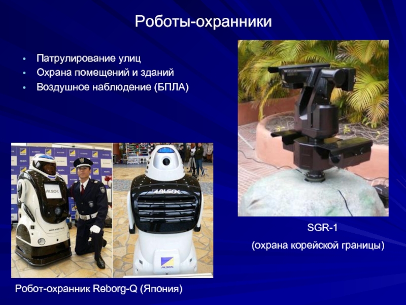Роботы-охранникиПатрулирование улицОхрана помещений и зданийВоздушное наблюдение (БПЛА)SGR-1 (охрана корейской границы)Робот-охранник Reborg-Q (Япония)