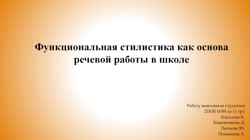 Функциональная стилистика как основа речевой работы в школеРаботу выполнили студентки 2ПОБ НАЧ-кз (1 гр):Киселева К.Кожевникова Д.Лычкова Ю.Повышева