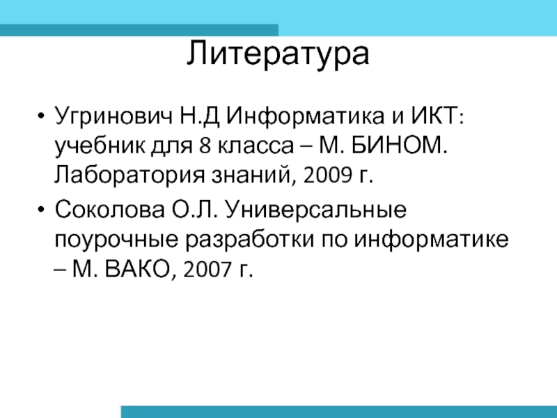 ЛитератураУгринович Н.Д Информатика и ИКТ: учебник для 8 класса – М. БИНОМ. Лаборатория знаний, 2009 г.Соколова О.Л.