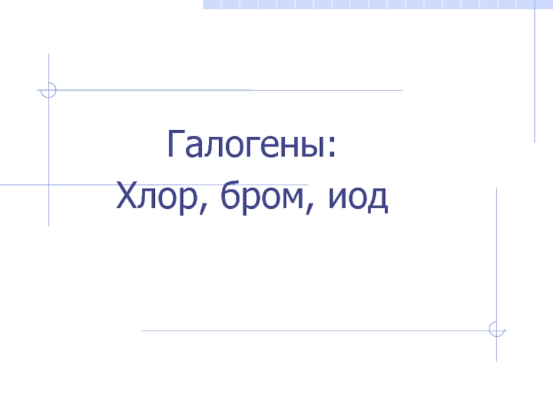 Презентация Галогены:
Хлор, бром, иод