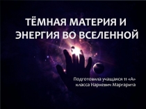 Тёмная материя и
энергия во Вселенной
Подготовила учащаяся 11 А класса