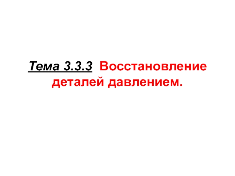 Тема 3.3.3 Восстановление деталей давлением