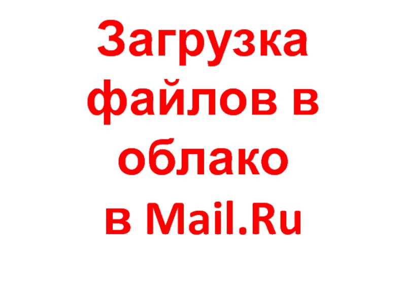 Презентация Загрузка файлов в облако в Mail.Ru