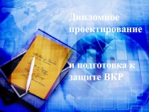 Дипломное проектирование и подготовка к защите ВКР