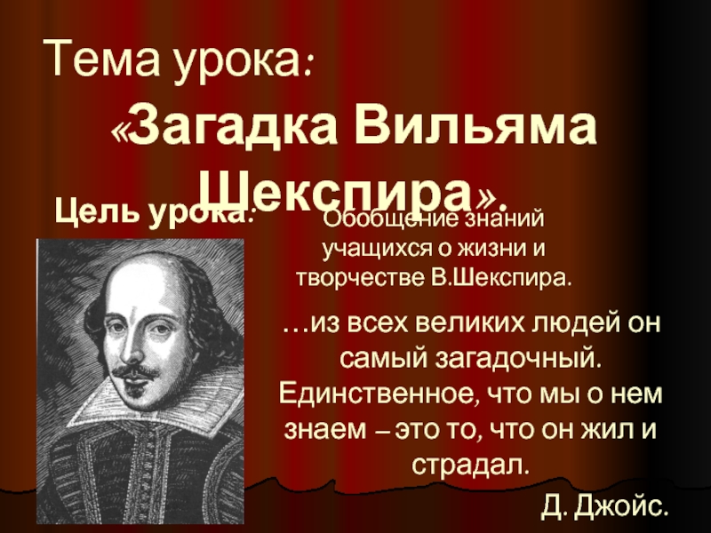 Тема урока:«Загадка Вильяма Шекспира».Цель урока:Обобщение знаний учащихся о жизни и творчестве В.Шекспира.…из всех великих людей он самый