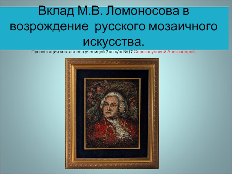 Презентация Вклад М.В. Ломоносова в возрождение русского мозаичного искусства