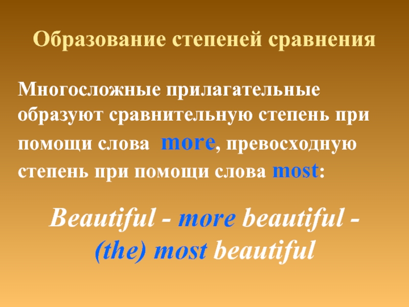 Образование степеней сравненияBeautiful - more beautiful - (the) most beautifulМногосложные прилагательные образуют сравнительную степень при помощи слова