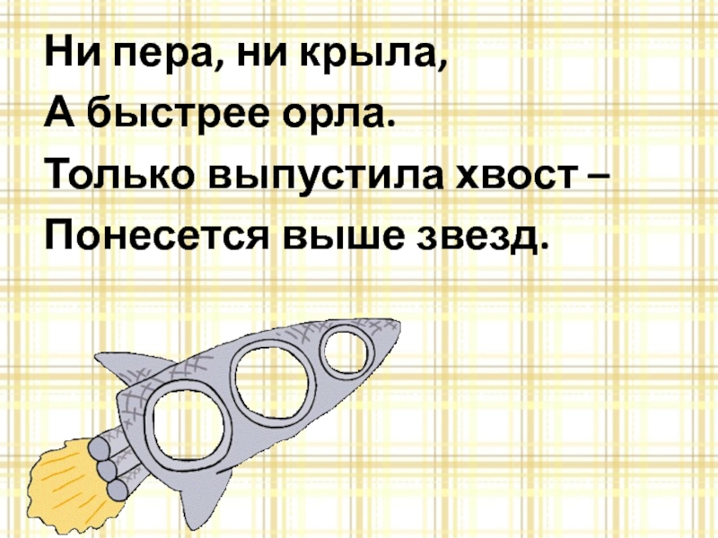 Ни пера, ни крыла,А быстрее орла.Только выпустила хвост – Понесется выше звезд.