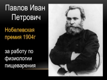 Павлов Иван
Петрович
Нобелевская премия 1904г
за работу по физиологии