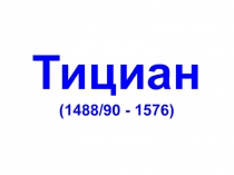 Тициан (1488/90 - 1576)