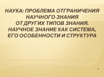 Наука: проблема отграничения научного знания от других типов знания. Научное