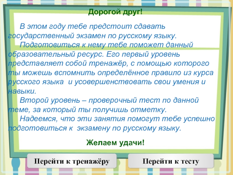Дорогой друг!	В этом году тебе предстоит сдавать государственный экзамен по русскому языку. 	Подготовиться к нему тебе поможет