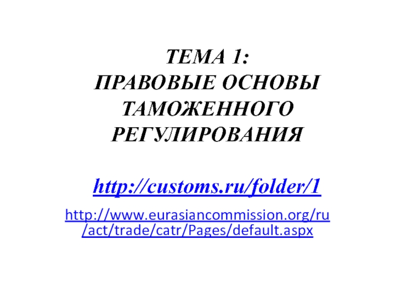 ТЕМА 1: ПРАВОВЫЕ ОСНОВЫ ТАМОЖЕННОГО РЕГУЛИРОВАНИЯ http://customs.ru/folder/1