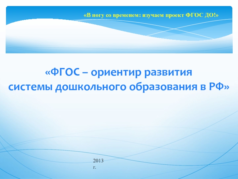 Презентация ФГОС – ориентир развития
системы дошкольного образования в РФ
В ногу со