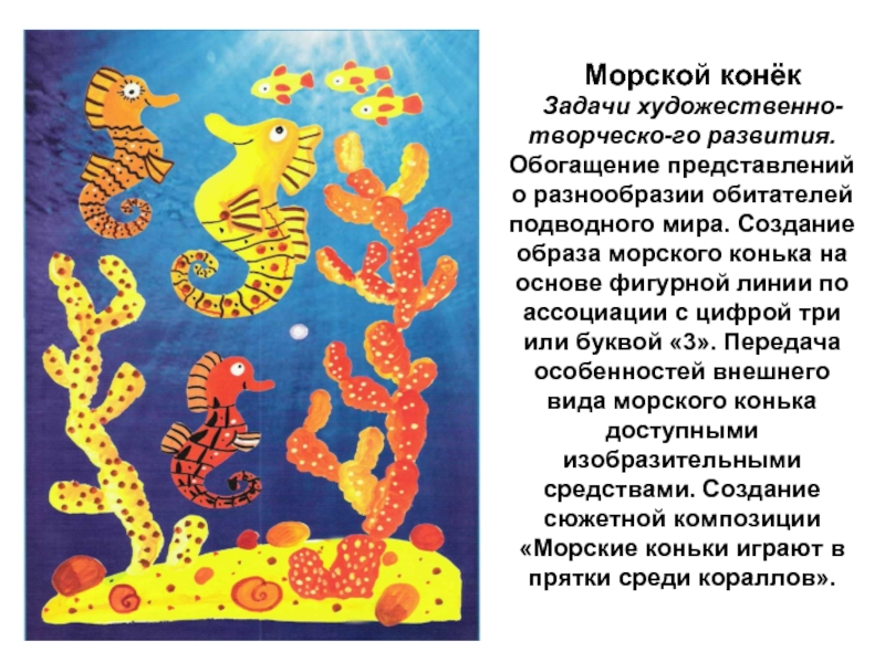 Морской конёкЗадачи художественно-творческо­го развития. Обогащение представлений о разнообразии обитателей подводного мира. Создание образа морского конька на основе