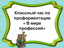 Презентация к классному часу по профориентации 