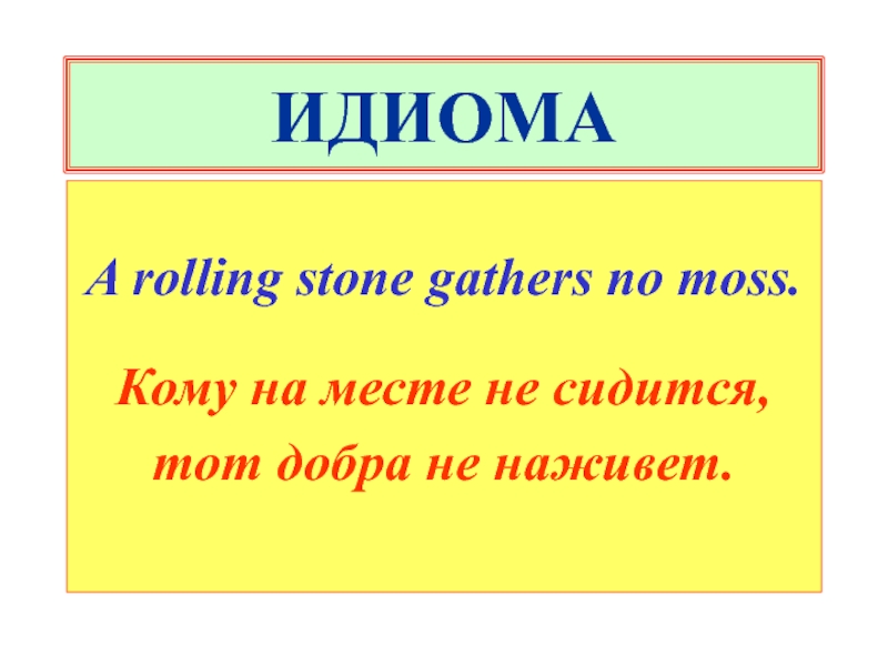 Rolling Stone идиома. A Rolling Stone gathers no Moss.