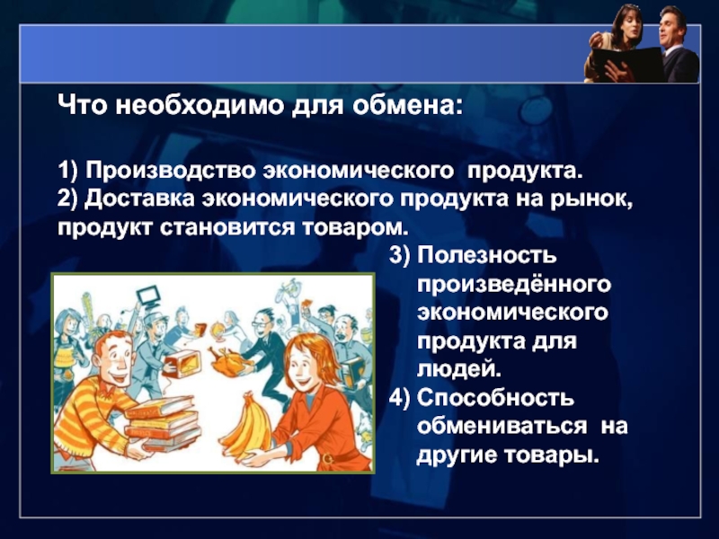 Обмен произведен. Что необходимо для обмена. Полезность произведённого экономического продукта для людей. Способность обмениваться на другие продукты это. Что необходимо для выгодного обмена 7 класс.