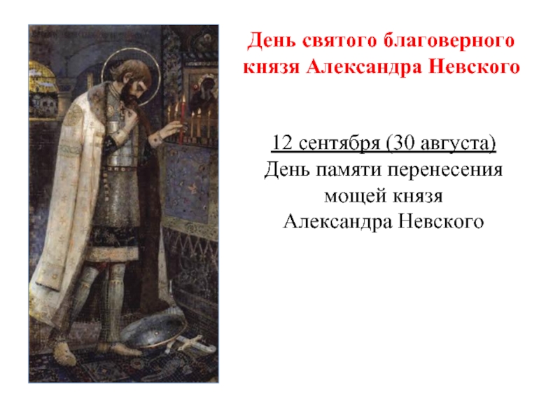 День святого благоверного князя Александра Невского12 сентября (30 августа) День памяти перенесения мощей князя Александра Невского