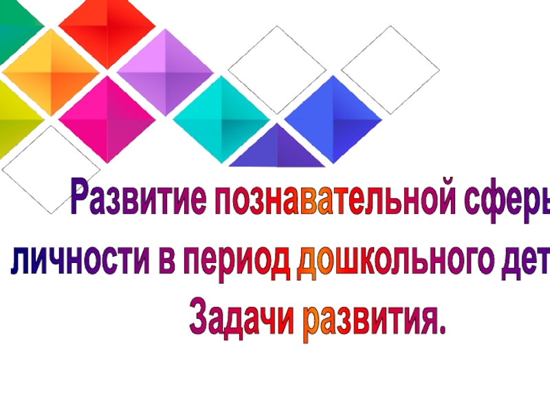 Развитие познавательной сферы
личности в период дошкольного детства.
Задачи