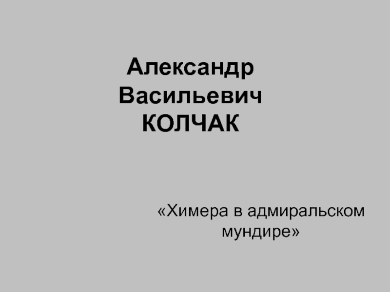 Презентация Александр Васильевич КОЛЧАК