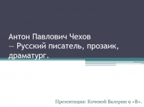 Антон П авлович Чехов — Русский писатель, прозаик, драматург