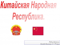 Китайская Народная
Республика.
Работу выполнила Блинова Анастасия 10 “A” класс