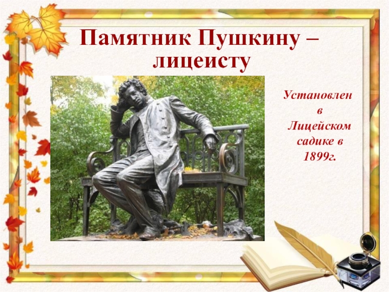 Памятник Пушкину –   лицеисту  Установлен в Лицейском садике в 1899г.